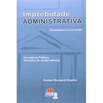 Improbidade Administrativa. Comentários à Lei 8429. Formulários Práticos, Ementário de Jurisprudências - 1