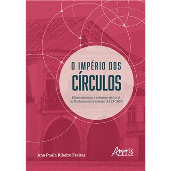 O Império Dos Círculos Elites Mineiras E Reforma Eleitoral No Parlamento Brasileiro (1853-1860) - 1