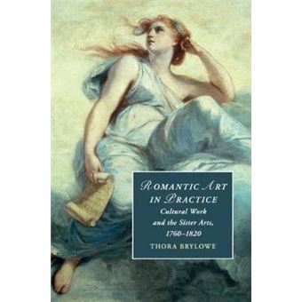 Romantic Art In Practice Cultural Work And The Sister Arts, 17601820 122 Cambridge Studies In Romanticism, Series Number 122 - 1
