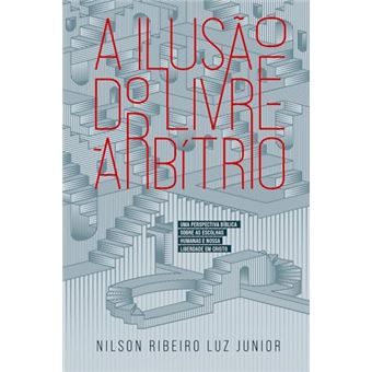 A Ilusão Do Livre-Arbítrio Uma Perspectiva Bíblica Sobre As Escolhas Humanas E Nossa Liberdade - 1