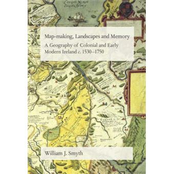 Map-Making, Landscapes and Memory - A Geography of Colonial and Early Modern Ireland, C.1530-1750 - Hardback - 2006 - 1