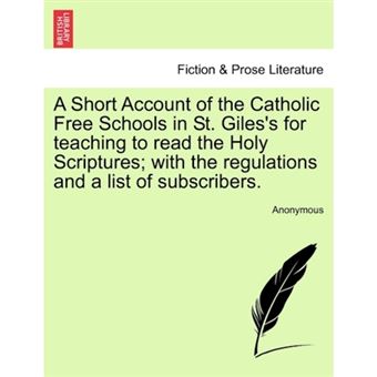 "A Short Account of the Catholic Free Schools in St. Giles's for Teaching to Read the Holy Scriptures; With the Regulations and a List of Subscribers. - Paperback / softback - 2011" - 1