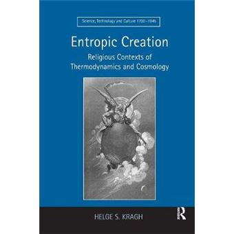 Entropic Creation Religious Contexts Of Thermodynamics And Cosmology Science, Technology And Culture, 17001945 - 1