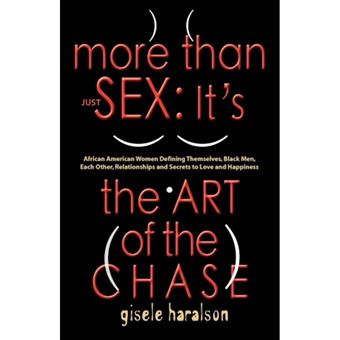 More Than Just Sex - IT's THE ART OF THE CHASE - African American Women Defining Themselves, Black Men, Each Other, Relationships and Secrets to Love and Happiness - Paperback - 2009 - 1