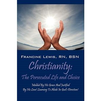 Christianity - The Persecuted Life and Choice: Molded by His Grace and Justified by His Love! Learning to Abide in God's Direction! - Paperback / softback - 2012 - 1