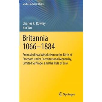 Britannia 1066-1884 - From Medieval Absolutism to the Birth of Freedom Under Constitutional Monarchy, Limited Suffrage and the Rule of Law - Hardback - 2014 - 1