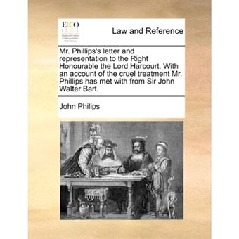 Mr. Phillips's letter and representation to the Right Honourable the Lord Harcourt. With an account of the cruel treatment Mr. Phillips has met with f - Paperback - 2010 - 1
