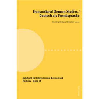 Transcultural German Studies  Deutsch Als Fremdsprache Building Bridges  Bruecken Bauen 94 Jahrbuch Fuer Internationale Germanistik  Reihe A Reihe A Gesammelte Abhandlungen Und Beitraege - 1