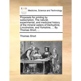 Proposals for printing by subscription, The natural, experimental, and medicinal history of the mineral waters of Derbyshire, Lincolnshire, and Yorksh - Paperback - 2010 - 1