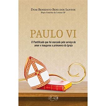 Paulo Vi. O Pontificado que Foi Marcado Pelo Serviço de Amor e Inaugurou a Primavera da Igreja - 1