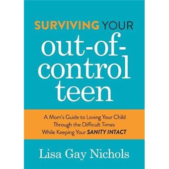 Surviving Your Outofcontrol Teen A Moms Guide To Loving Your Child Through The Difficult Times While Keeping Your Sanity Intact - 1
