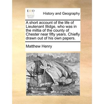 A short account of the life of Lieutenant Illidge, who was in the miltia of the county of Chester near fifty years. Chiefly drawn out of his own paper - Paperback - 2010 - 1