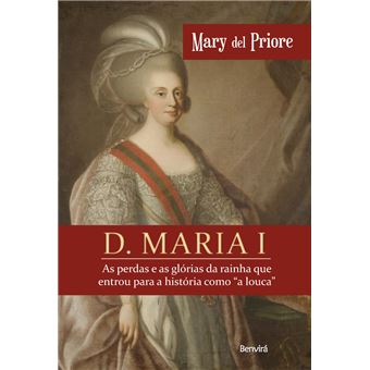 D. Maria I - as Perdas e as Glórias da Rainha que Entrou Para a História Como ""A Louca - 1