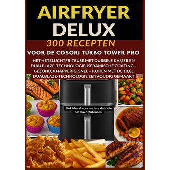 Airfryer Deluxe: 300 Recepten Voor De Cosori Turbo Tower Pro  Het Heteluchtfriteuse Met Dubbele Kamer En Dualblaze-Technologie, Keramische Coating - Gezond, Knapperig, Snel  Koken Met De 10,8L Dualblaze-Technologie Eenvoudig Gemaakt: Ook Ideaal Voor Ander - 1