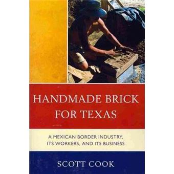 Handmade Brick for Texas : A Mexican Border Industry, Its Workers, and Its Business - 1