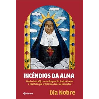 Incêndios Da Alma Maria De Araújo E Os Milagres Do Padre Cícero: A História Que O Vaticano - 1