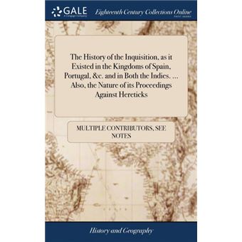 the History Of The Inquisition, As It Existed In The Kingdoms Of Spain, Portugal, cAnd In Both The Indies..Also, The Nature Of Its Proceedings Against Hereticks Hardcover - 1