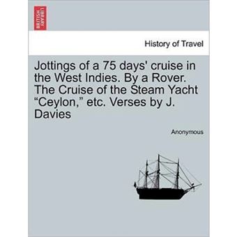 Jottings of a 75 Days' Cruise in the West Indies. by a Rover. the Cruise of the Steam Yacht Ceylon, Etc. Verses by J. Davies - Paperback / softback - 2011 - 1