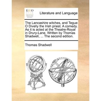The Lancashire Witches, and Tegue O Divelly the Irish Priest. a Comedy. as It Is Acted at the Theatre-Royal in Drury-Lane. Written by Thomas Shadwell, ... the Second Edition. - Paperback / softback - 2010 - 1