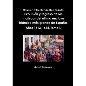 " Blanca, ""El Ricote"" De Don Quijote. Expulsion y Regreso De Los Moriscos Del Ultimo Enclave Islamico Mas Grande De Espana. Anos 1613-1654. Tomo I. - Paperback - 2014" - 1