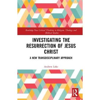 Investigating The Resurrection Of Jesus Christ A New Transdisciplinary Approach Routledge New Critical Thinking In Religion, Theology And Biblical Studies - 1
