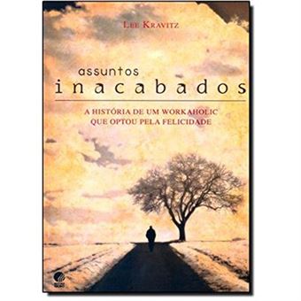 Assuntos Inacabados. A História De Um Workaholic Que Optou Pela Felicidade - 1