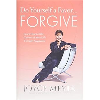 Do Yourself A Favor... Forgive  Learn How To Take Control Of Your Life Through Forgiveness By Joyce Meyer - 1