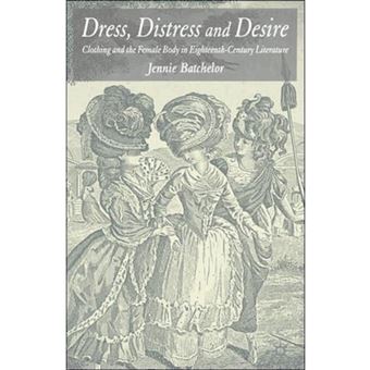 Dress, Distress and Desire - Clothing and the Female Body in Eighteenth-Century Sentimental Literature - Hardback - 2005 - 1