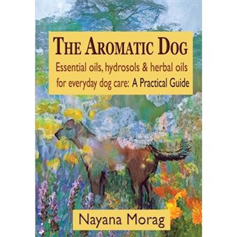 The Aromatic Dog - Essential Oils, Hydrosols, & Herbal Oils for Everyday Dog Care - A Practical Guide - Paperback / softback - 2015 - 1