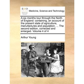 A Six Months Tour Through the North of England - Containing, an Account of the Present State of Agriculture, Manufactures and Population, ... the Second Edition, Corrected and Enlarged. Volume 4 of 4 - Paperback / softback - 2010 - 1