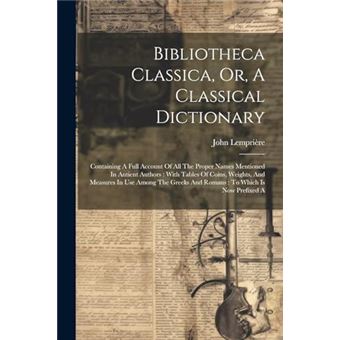 Bibliotheca Classica Or A Classical Dictionary Containing A Full Account Of All The Proper Names Mentioned In Antient Authors  With Tables Of Coins Weight - 1
