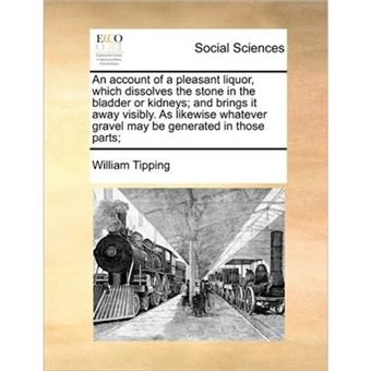 "An Account of a Pleasant Liquor, Which Dissolves the Stone in the Bladder or Kidneys; And Brings It Away Visibly. as Likewise Whatever Gravel May Be Generated in Those Parts; - Paperback / softback - 2010" - 1