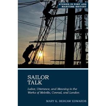 Sailor Talk Labor, Utterance, And Meaning In The Works Of Melville, Conrad, And London 1 Studies In Port And Maritime History - 1
