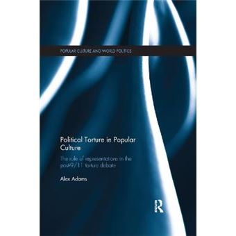 Political Torture In Popular Culture The Role Of Representations In The Post911 Torture Debate Popular Culture And World Politics - 1