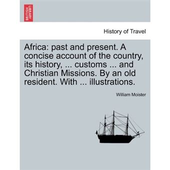 Africa - Past and Present. a Concise Account of the Country, Its History, ... Customs ... and Christian Missions. by an Old Resident. with ... Illustrations. - Paperback / softback - 2011 - 1