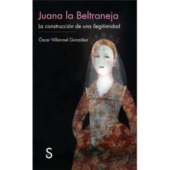 Juana La Beltraneja : La Construccion de Una Ilegitimidad - 1