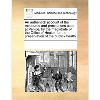 An Authentick Account of the Measures and Precautions Used at Venice, by the Magistrate of the Office of Health, for the Preservation of the Publick Health. - Paperback / softback - 2010 - 1