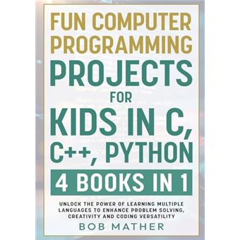 Fun Computer Programming Projects for Kids in C, C++, Python: 4 Books in 1: Unlock the Power of Learning Multiple Languages to Enhance Problem ... Versatility (Coding for Absolute Beginners) - 1