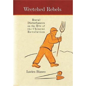Wretched Rebels : Rural Disturbances on the Eve of the Chinese Revolution - 1
