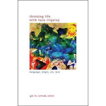 Thinking Life With Luce Irigaray Language, Origin, Art, Love Suny Series In Gender Theory - 1