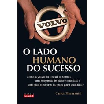 O Lado Humano Do Sucesso. Como A Volvo Do Brasil Se Tornou Uma Empresa De Classe Mundial E Uma Das Melhores Do Pais Para Se Trabalhar - 1