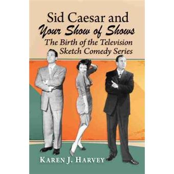Sid Caesar And Your Show Of Shows The Birth Of The Television Sketch Comedy Series - 1