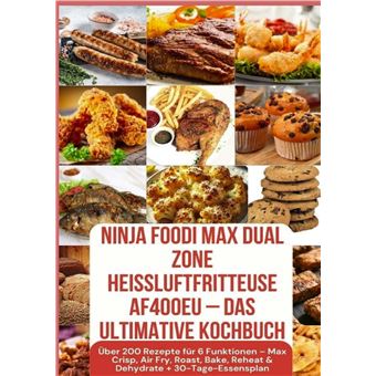 Ninja Foodi Max Dual Zone Heißluftfritteuse Af400Eu  Das Ultimative Kochbuch  Über 200 Rezepte Für 6 Funktionen  - Max Crisp, Air Fry, Roast, Bake, Reheat & Dehydrate + 30-Tage-Essensplan - 1