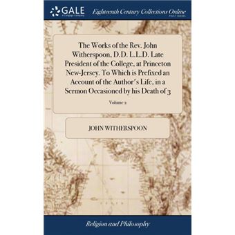 the Works Of The RevJohn Witherspoon, D.dL.l.dLate President Of The College, At Princeton NewjerseyTo Which Is Prefixed An Account Of The Authors Life, In ASermon Occasioned By His Death Of , Volume Hardcover - 1