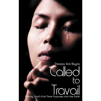 Called to Travail - Birthing God's End-Time Purposes into the Earth - Hardback - 2012 - 1