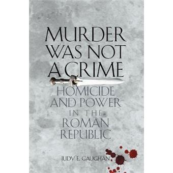 Murder Was Not a Crime : Homicide and Power in the Roman Republic - 1