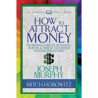 How To Attract Money (Condensed Classics): The Original Classic Of Abundance-From The Author Of The Power Of Your Subconscious Mind - 1
