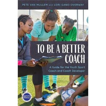 To Be A Better Coach A Guide For The Youth Sport Coach And Coach Developer Professional Development In Sport Coaching - 1