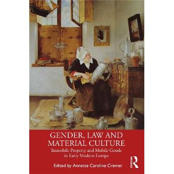 Gender, Law And Material Culture Immobile Property And Mobile Goods In Early Modern Europe - 1