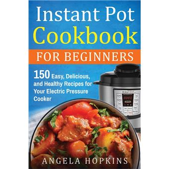 Instant Pot Cookbook For Beginners 150 Easy Delicious And Healthy Recipes For Your Electric Pressure Cooker - 1